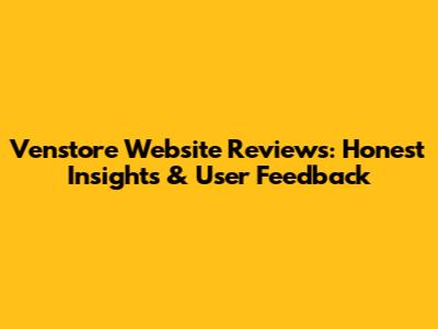 Venstore Website Reviews: Honest Insights & User Feedback