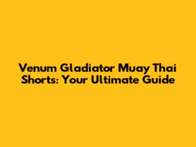 Venum Gladiator Muay Thai Shorts: Your Ultimate Guide