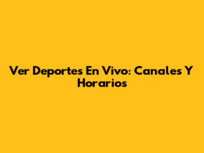 Ver Deportes En Vivo: Canales Y Horarios