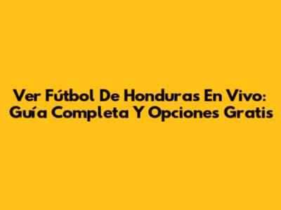 Ver Fútbol De Honduras En Vivo: Guía Completa Y Opciones Gratis