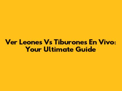 Ver Leones Vs Tiburones En Vivo: Your Ultimate Guide