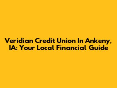 Veridian Credit Union In Ankeny, IA: Your Local Financial Guide
