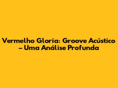 Vermelho Gloria: Groove Acústico – Uma Análise Profunda