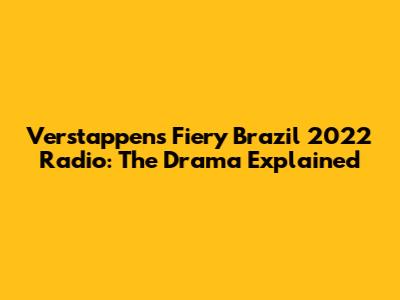 Verstappen's Fiery Brazil 2022 Radio: The Drama Explained