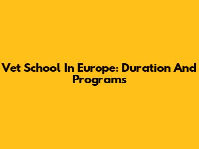 Vet School In Europe: Duration And Programs