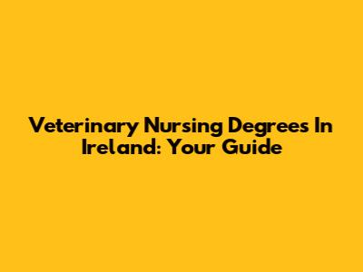 Veterinary Nursing Degrees In Ireland: Your Guide