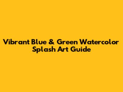 Vibrant Blue & Green Watercolor Splash Art Guide