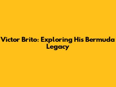 Victor Brito: Exploring His Bermuda Legacy