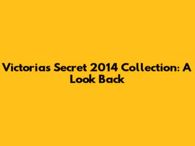 Victoria's Secret 2014 Collection: A Look Back