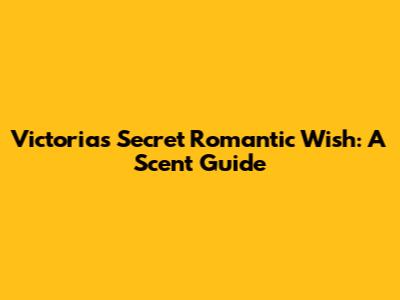 Victoria's Secret Romantic Wish: A Scent Guide