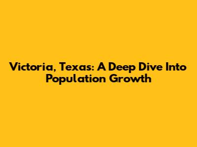 Victoria, Texas: A Deep Dive Into Population Growth