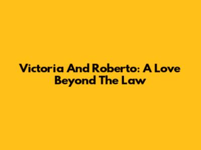 Victoria And Roberto: A Love Beyond The Law