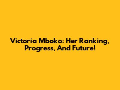 Victoria Mboko: Her Ranking, Progress, And Future!