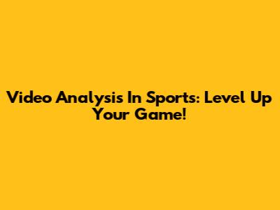 Video Analysis In Sports: Level Up Your Game!