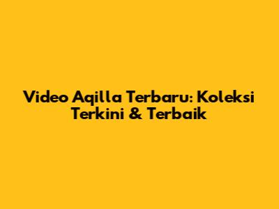 Video Aqilla Terbaru: Koleksi Terkini & Terbaik