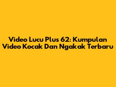 Video Lucu Plus 62: Kumpulan Video Kocak Dan Ngakak Terbaru