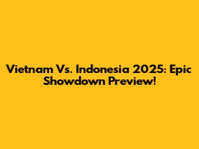 Vietnam Vs. Indonesia 2025: Epic Showdown Preview!