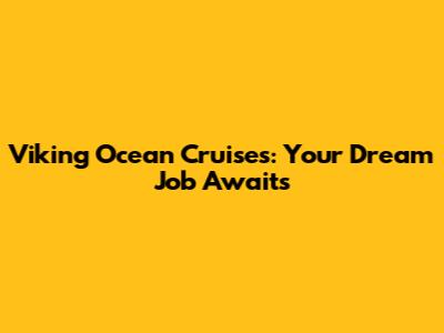 Viking Ocean Cruises: Your Dream Job Awaits