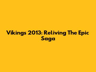 Vikings 2013: Reliving The Epic Saga