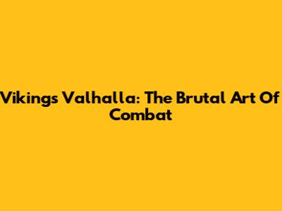 Vikings Valhalla: The Brutal Art Of Combat