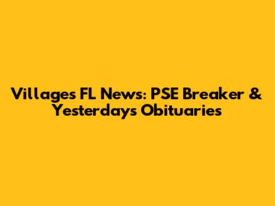 Villages FL News: PSE Breaker & Yesterday's Obituaries