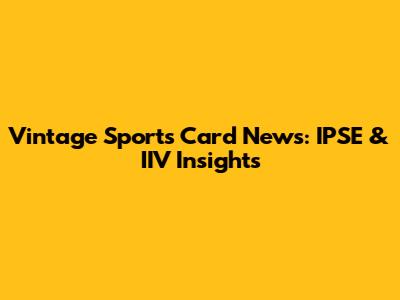 Vintage Sports Card News: IPSE & IIV Insights