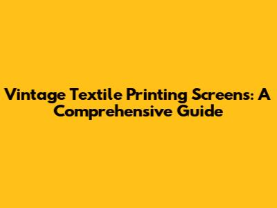 Vintage Textile Printing Screens: A Comprehensive Guide