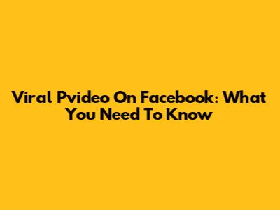Viral Pvideo On Facebook: What You Need To Know