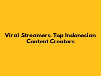Viral Streamers: Top Indonesian Content Creators