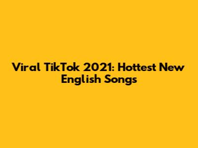 Viral TikTok 2021: Hottest New English Songs