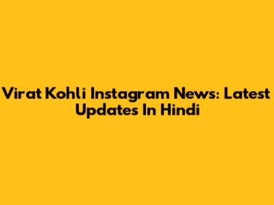 Virat Kohli Instagram News: Latest Updates In Hindi