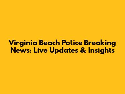 Virginia Beach Police Breaking News: Live Updates & Insights