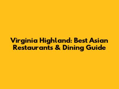 Virginia Highland: Best Asian Restaurants & Dining Guide