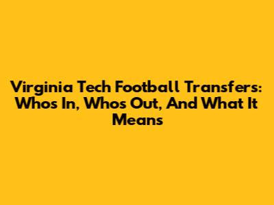 Virginia Tech Football Transfers: Who's In, Who's Out, And What It Means