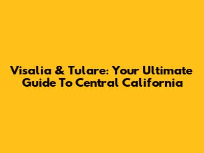 Visalia & Tulare: Your Ultimate Guide To Central California