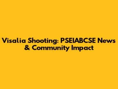 Visalia Shooting: PSEIABCSE News & Community Impact
