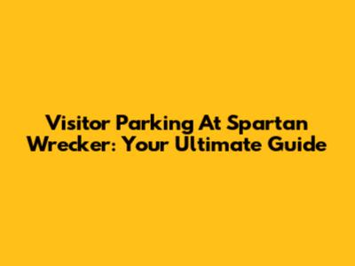 Visitor Parking At Spartan Wrecker: Your Ultimate Guide
