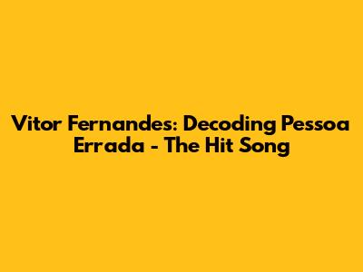Vitor Fernandes: Decoding 'Pessoa Errada' - The Hit Song