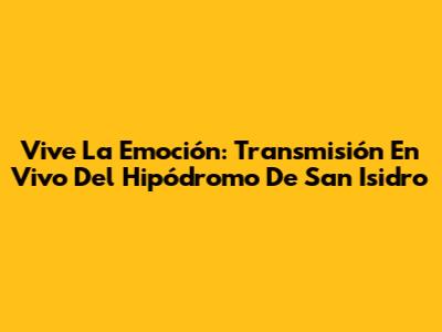 Vive La Emoción: Transmisión En Vivo Del Hipódromo De San Isidro