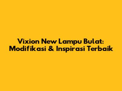 Vixion New Lampu Bulat: Modifikasi & Inspirasi Terbaik