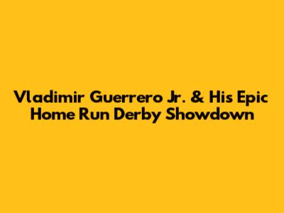 Vladimir Guerrero Jr. & His Epic Home Run Derby Showdown