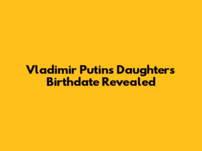 Vladimir Putin's Daughter's Birthdate Revealed