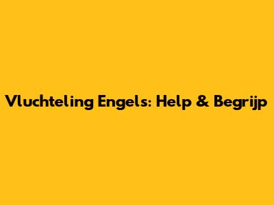 Vluchteling Engels: Help & Begrijp