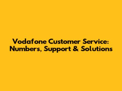 Vodafone Customer Service: Numbers, Support & Solutions