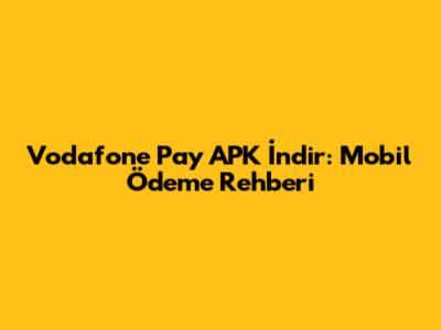 Vodafone Pay APK İndir: Mobil Ödeme Rehberi