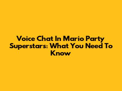 Voice Chat In Mario Party Superstars: What You Need To Know