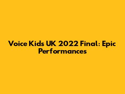 Voice Kids UK 2022 Final: Epic Performances