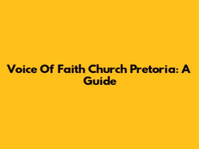 Voice Of Faith Church Pretoria: A Guide