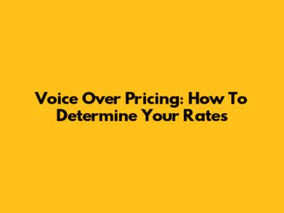 Voice Over Pricing: How To Determine Your Rates