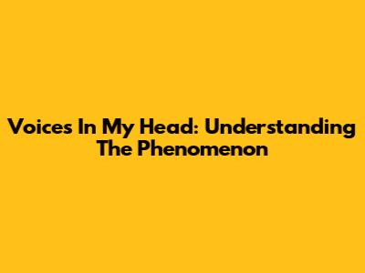 Voices In My Head: Understanding The Phenomenon